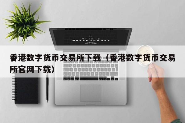香港数字货币交易所下载（香港数字货币交易所凯发首页官网下载）-第1张图片-华展网